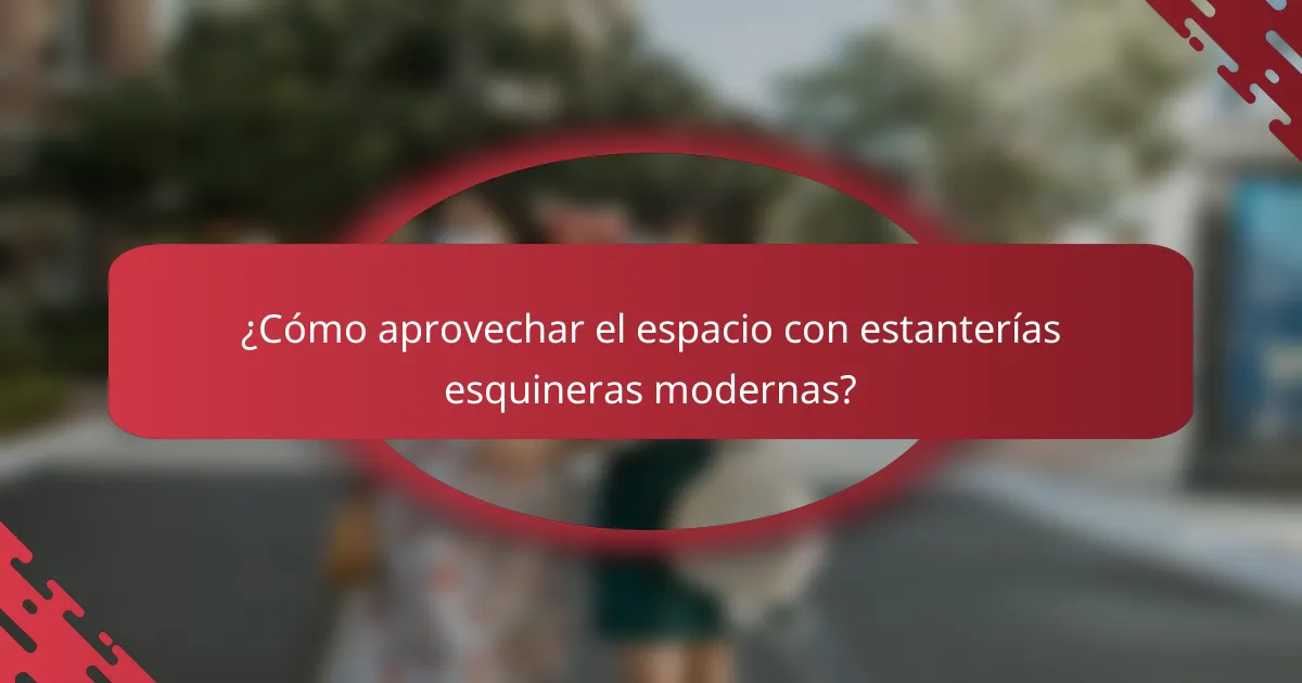 ¿Cómo aprovechar el espacio con estanterías esquineras modernas?