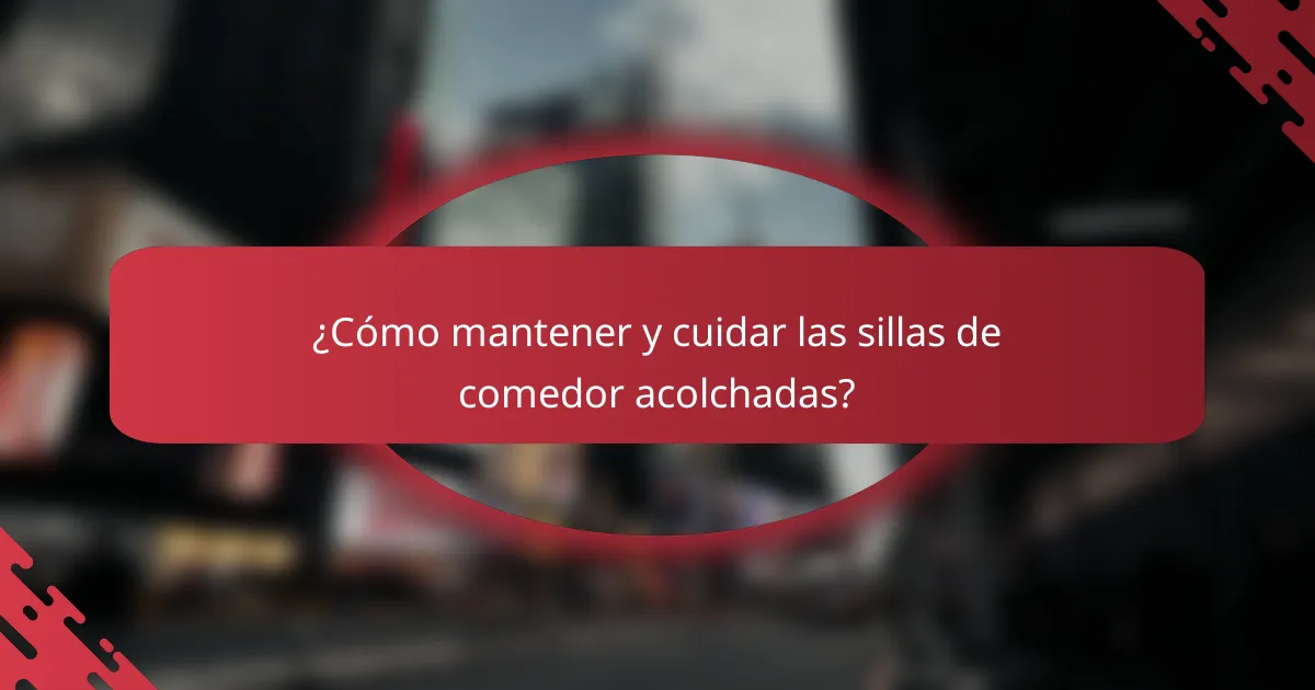 ¿Cómo mantener y cuidar las sillas de comedor acolchadas?
