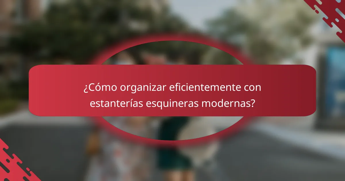 ¿Cómo organizar eficientemente con estanterías esquineras modernas?