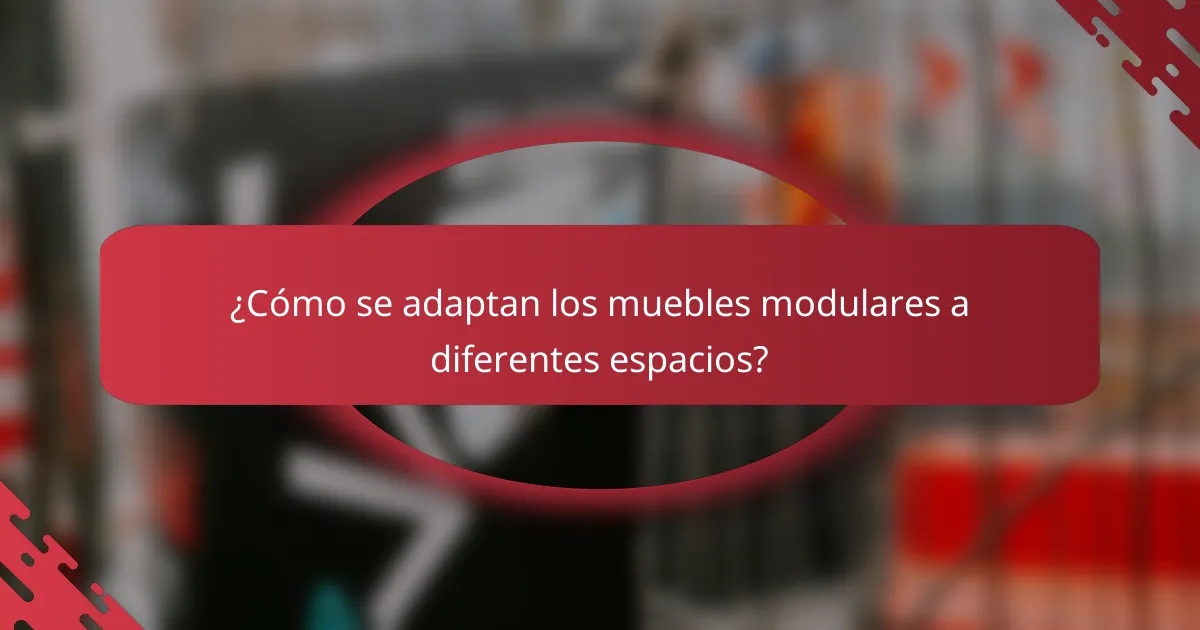 ¿Cómo se adaptan los muebles modulares a diferentes espacios?