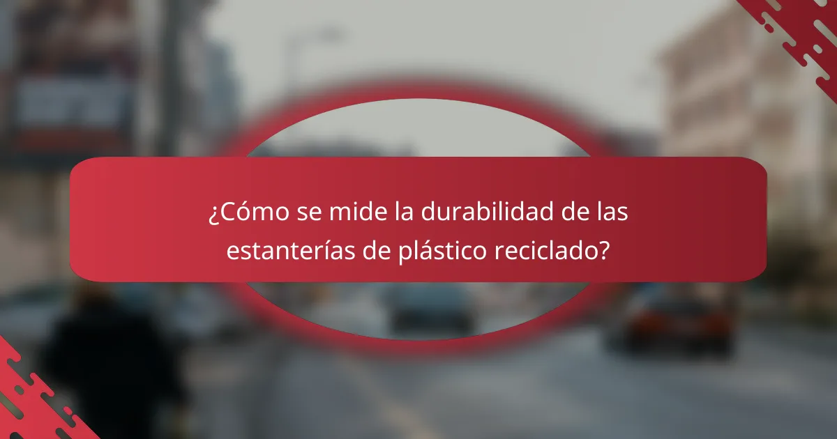 ¿Cómo se mide la durabilidad de las estanterías de plástico reciclado?