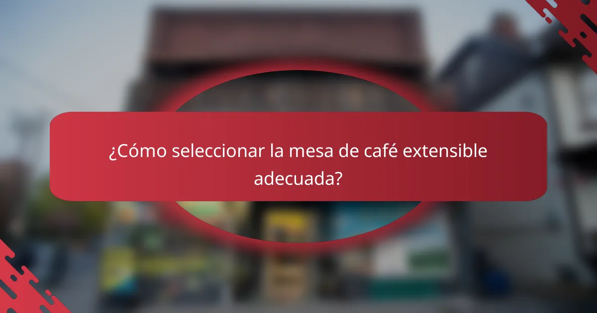 ¿Cómo seleccionar la mesa de café extensible adecuada?