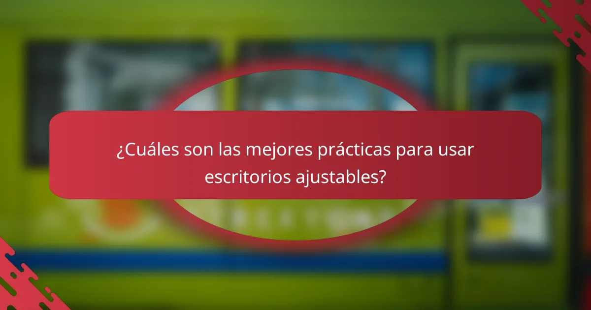 ¿Cuáles son las mejores prácticas para usar escritorios ajustables?