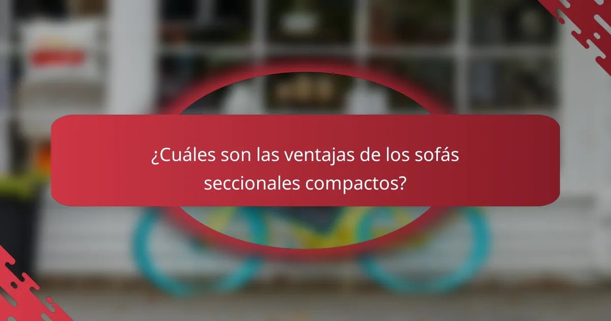 ¿Cuáles son las ventajas de los sofás seccionales compactos?