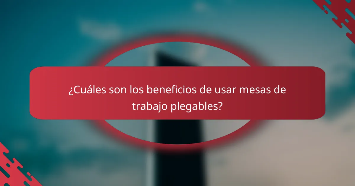 ¿Cuáles son los beneficios de usar mesas de trabajo plegables?