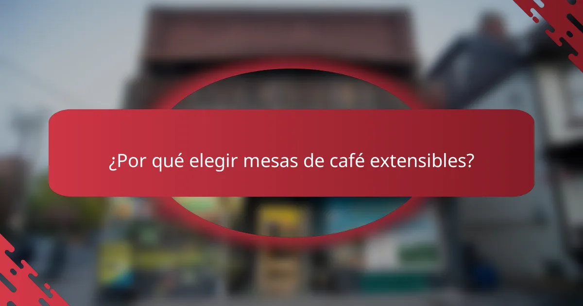 ¿Por qué elegir mesas de café extensibles?