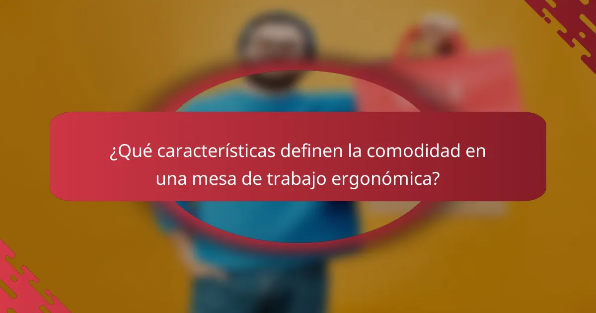 ¿Qué características definen la comodidad en una mesa de trabajo ergonómica?
