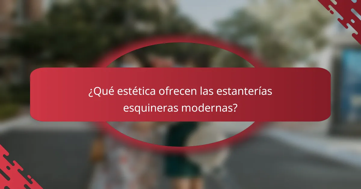 ¿Qué estética ofrecen las estanterías esquineras modernas?