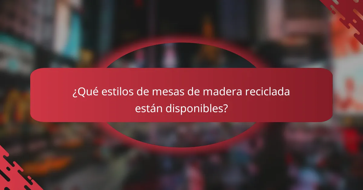 ¿Qué estilos de mesas de madera reciclada están disponibles?