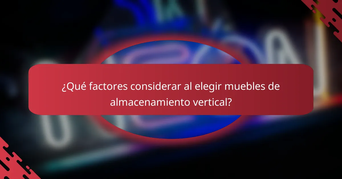 ¿Qué factores considerar al elegir muebles de almacenamiento vertical?