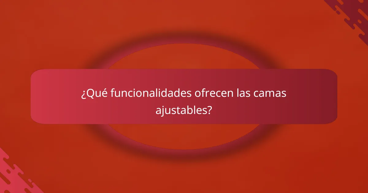 ¿Qué funcionalidades ofrecen las camas ajustables?
