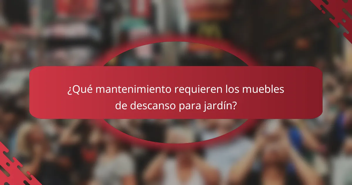 ¿Qué mantenimiento requieren los muebles de descanso para jardín?