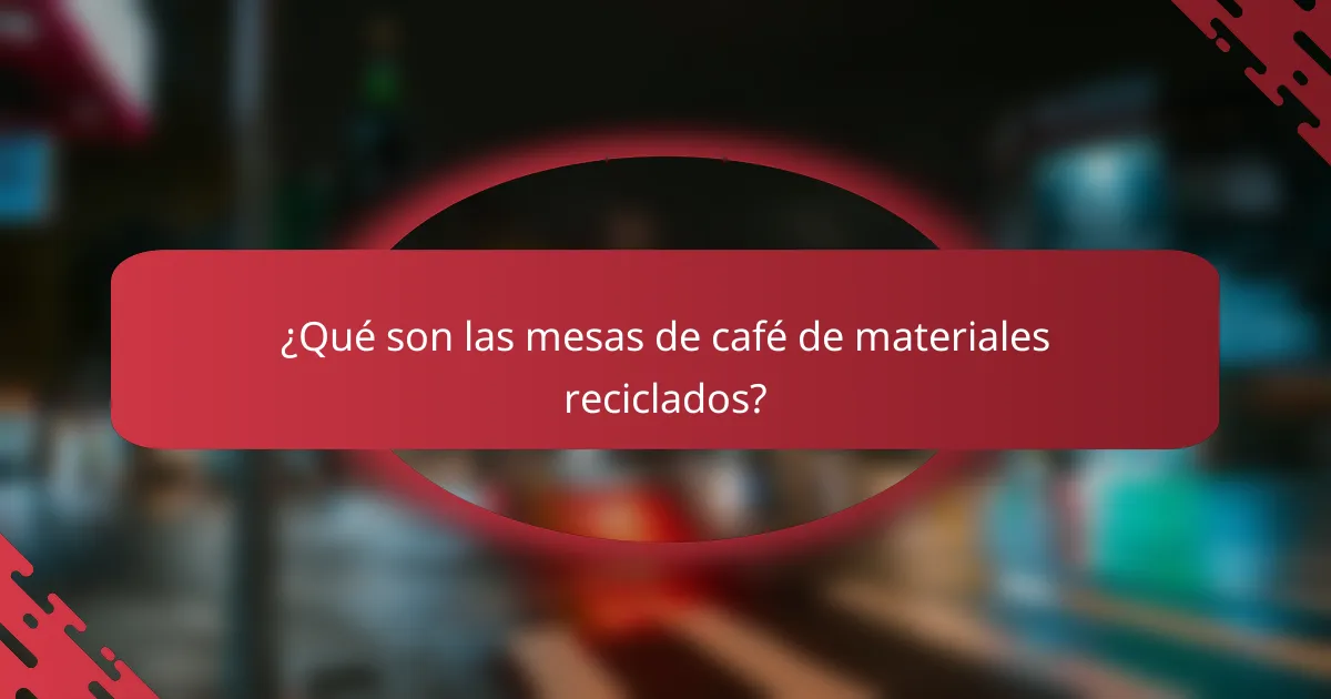 ¿Qué son las mesas de café de materiales reciclados?