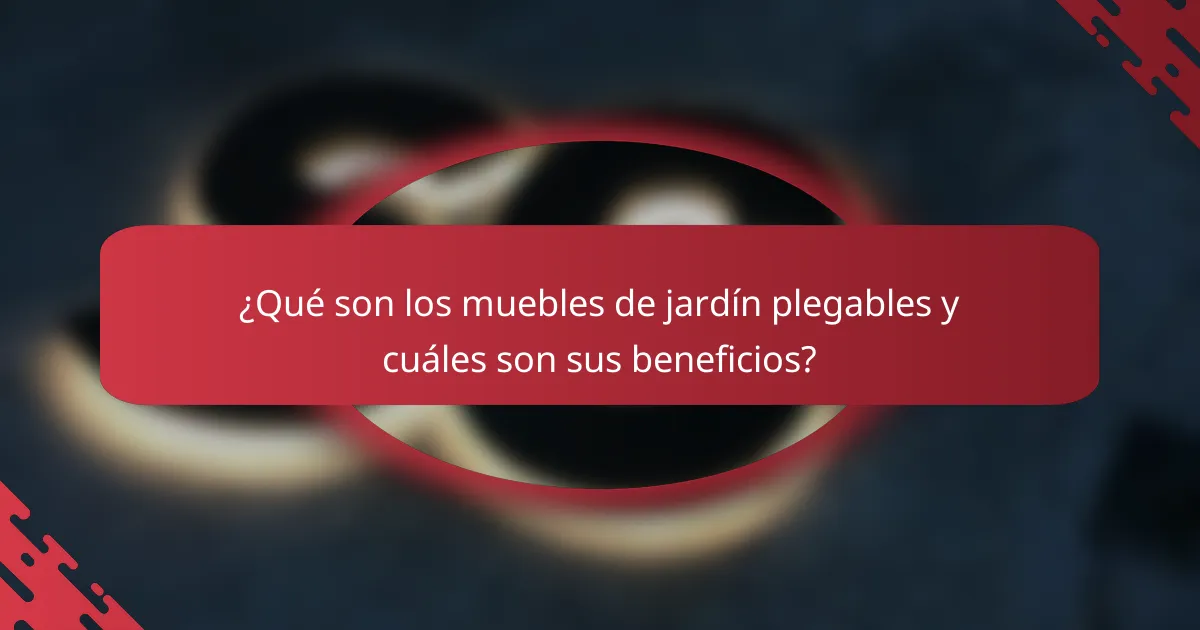 ¿Qué son los muebles de jardín plegables y cuáles son sus beneficios?
